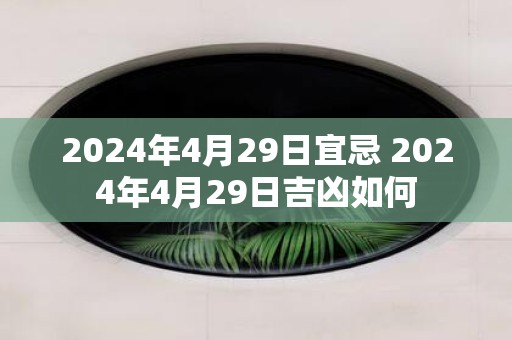 2025年4月29日宜忌 2025年4月29日吉凶如何