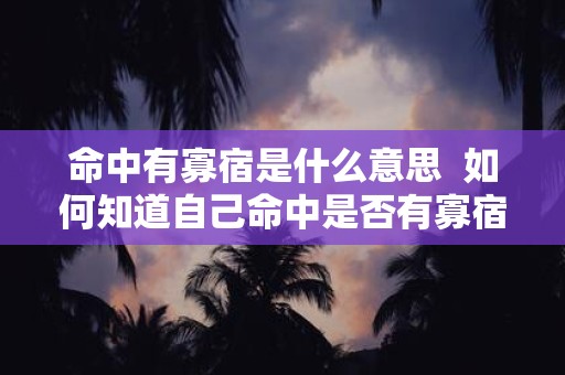 命中有寡宿是什么意思 如何知道自己命中是否有寡宿