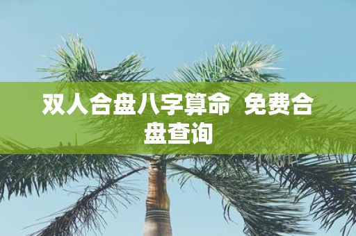 双人合盘八字算命 免费合盘查询