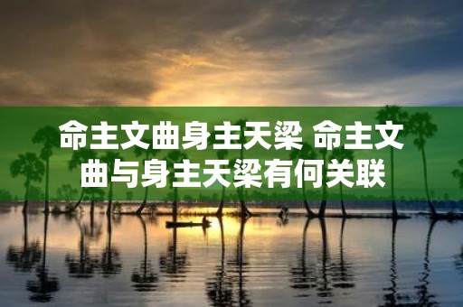命主文曲身主天梁 命主文曲与身主天梁有何关联