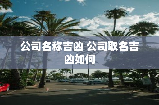 公司名称吉凶 公司取名吉凶如何