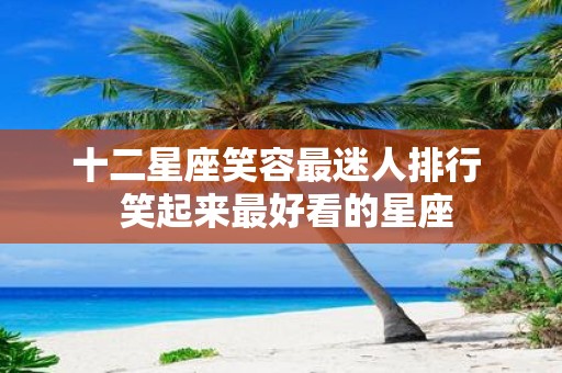 十二星座笑容最迷人排行 笑起来最好看的星座