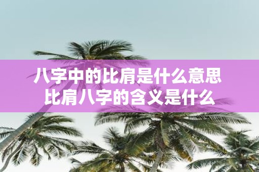 八字中的比肩是什么意思 比肩八字的含义是什么