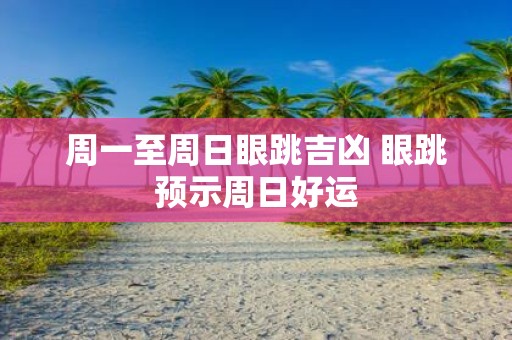 周一至周日眼跳吉凶 眼跳预示周日好运