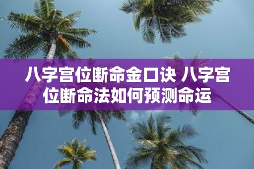 八字宫位断命金口诀 八字宫位断命法如何预测命运