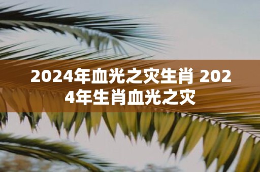 2025年血光之灾生肖 2025年生肖血光之灾
