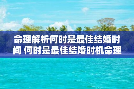 命理解析何时是最佳结婚时间 何时是最佳结婚时机命理解析