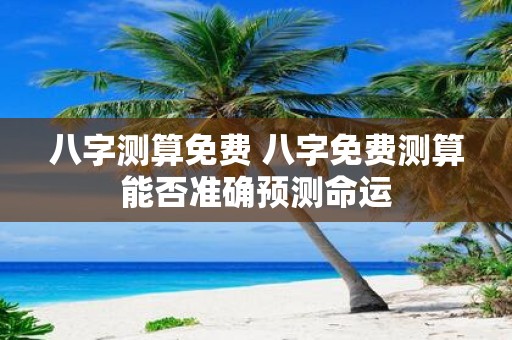 八字测算免费 八字免费测算能否准确预测命运