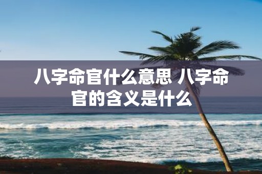八字命官什么意思 八字命官的含义是什么