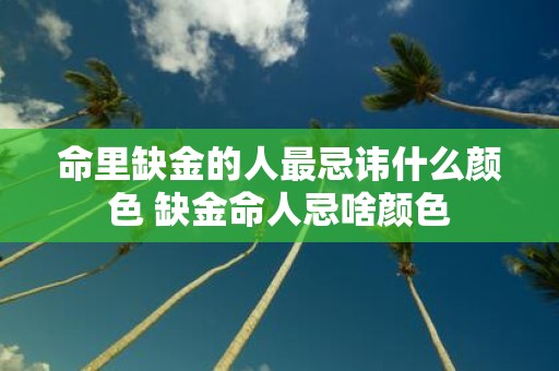 命里缺金的人最忌讳什么颜色 缺金命人忌啥颜色