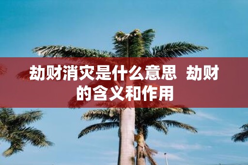 劫财消灾是什么意思 劫财的含义和作用