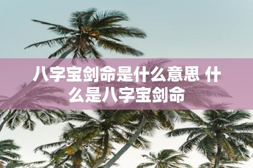 八字宝剑命是什么意思 什么是八字宝剑命