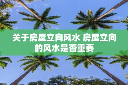 关于房屋立向风水 房屋立向的风水是否重要