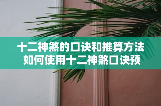十二神煞的口诀和推算方法 如何使用十二神煞口诀预测人际关系