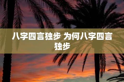 八字四言独步 为何八字四言独步