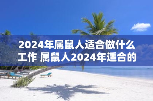 2025年属鼠人适合做什么工作 属鼠人2025年适合的工作类型