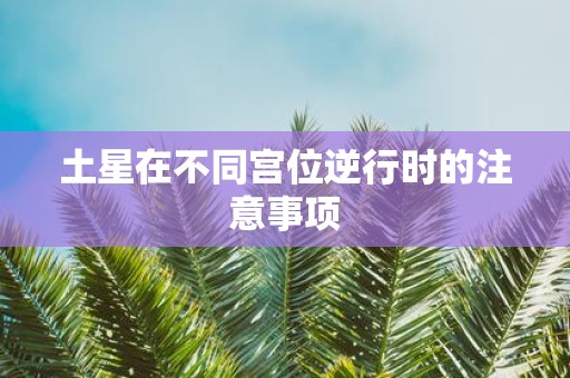 土星在不同宫位逆行时的注意事项