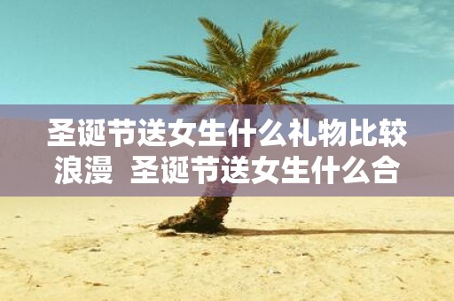 圣诞节送女生什么礼物比较浪漫 圣诞节送女生什么合适