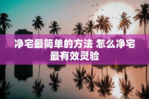 净宅最简单的方法 怎么净宅最有效灵验