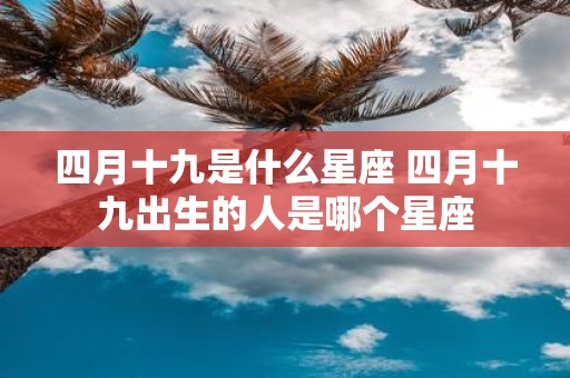 四月十九是什么星座 四月十九出生的人是哪个星座