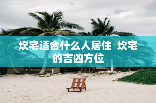 坎宅适合什么人居住 坎宅的吉凶方位