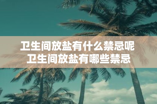 卫生间放盐有什么禁忌呢 卫生间放盐有哪些禁忌