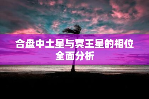 合盘中土星与冥王星的相位全面分析