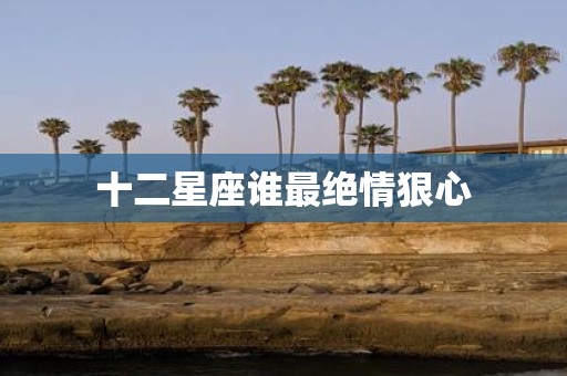 十二星座谁最绝情狠心