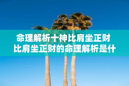 命理解析十神比肩坐正财 比肩坐正财的命理解析是什么