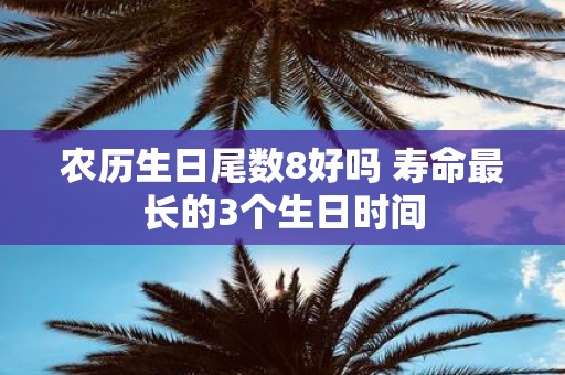 农历生日尾数8好吗 寿命最长的3个生日时间