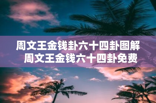 周文王金钱卦六十四卦图解 周文王金钱六十四卦免费