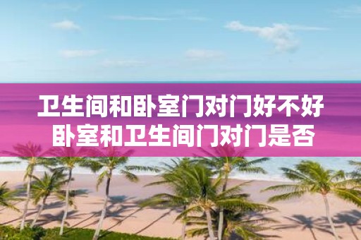 卫生间和卧室门对门好不好 卧室和卫生间门对门是否合适