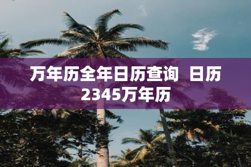 万年历全年日历查询 日历2345万年历