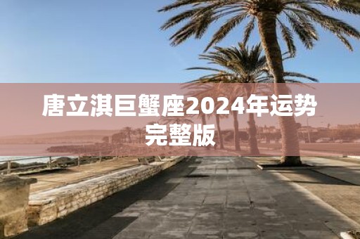 唐立淇巨蟹座2025年运势完整版