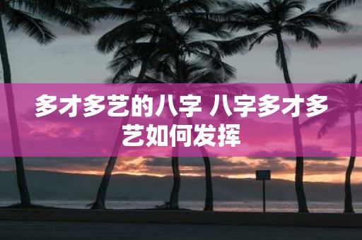 多才多艺的八字 八字多才多艺如何发挥