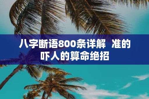 八字断语800条详解 准的吓人的算命绝招