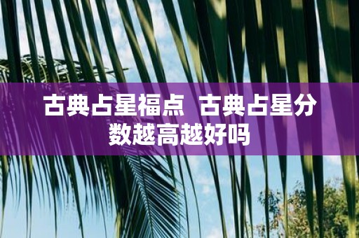 古典占星福点 古典占星分数越高越好吗