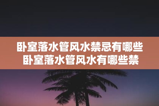 卧室落水管风水禁忌有哪些 卧室落水管风水有哪些禁忌