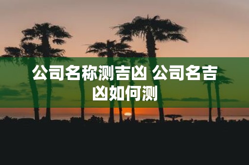 公司名称测吉凶 公司名吉凶如何测