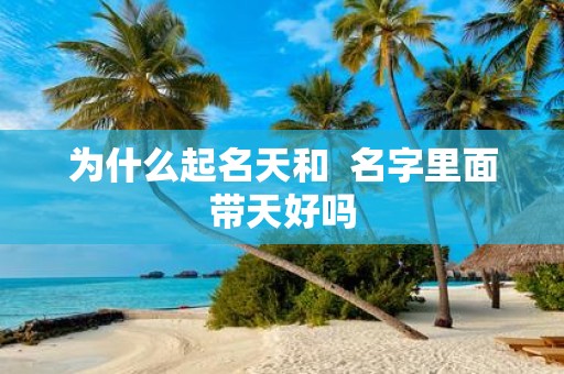 为什么起名天和 名字里面带天好吗