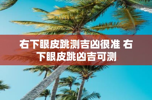 右下眼皮跳测吉凶很准 右下眼皮跳凶吉可测