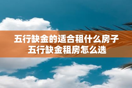 五行缺金的适合租什么房子 五行缺金租房怎么选