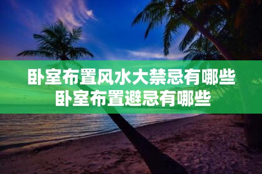 卧室布置风水大禁忌有哪些 卧室布置避忌有哪些