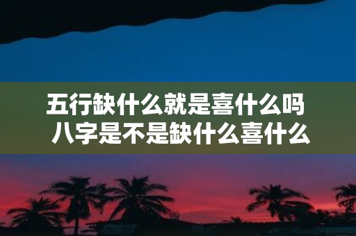 五行缺什么就是喜什么吗 八字是不是缺什么喜什么