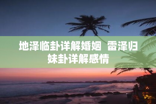 地泽临卦详解婚姻 雷泽归妹卦详解感情