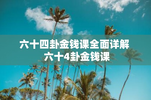 六十四卦金钱课全面详解 六十4卦金钱课