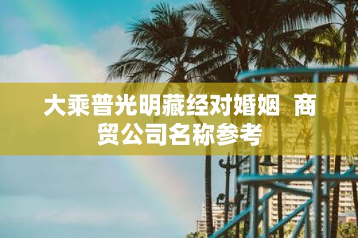 大乘普光明藏经对婚姻 商贸公司名称参考