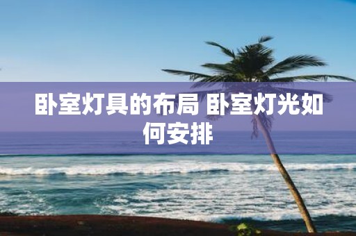 卧室灯具的布局 卧室灯光如何安排