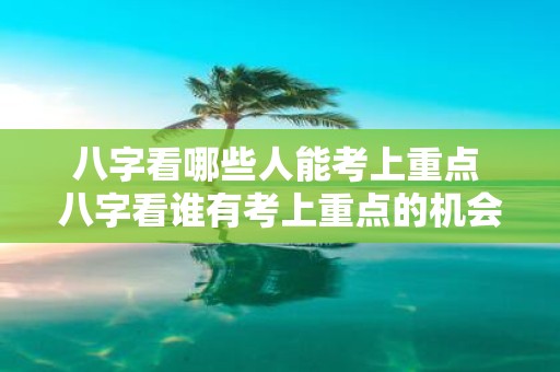 八字看哪些人能考上重点 八字看谁有考上重点的机会