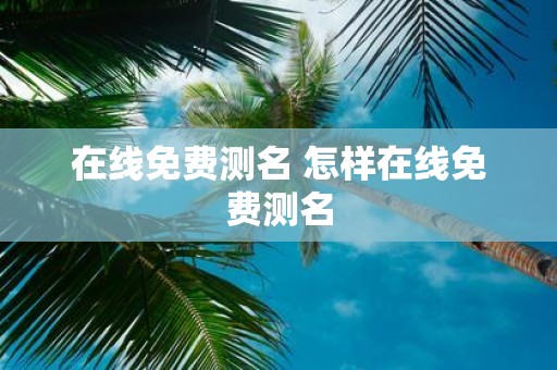 在线免费测名 怎样在线免费测名